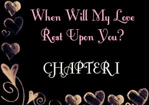 When Will My Love Rest Upon You? (Chapter I)