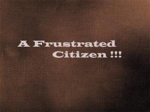 A Frustrated Citizen !!!
